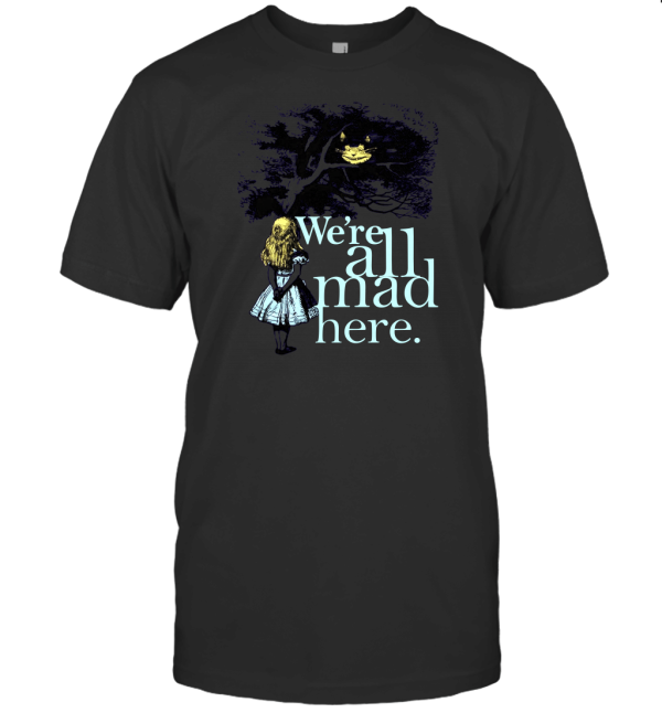 We're All Mad Here T-Shirt