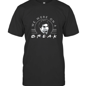 We were on a Break T-Shirt