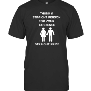 Thank A Straight Person For Your Existence Straight Pride T-Shirt