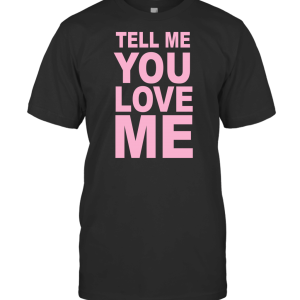 TELL YOU LOVE ME T-Shirt