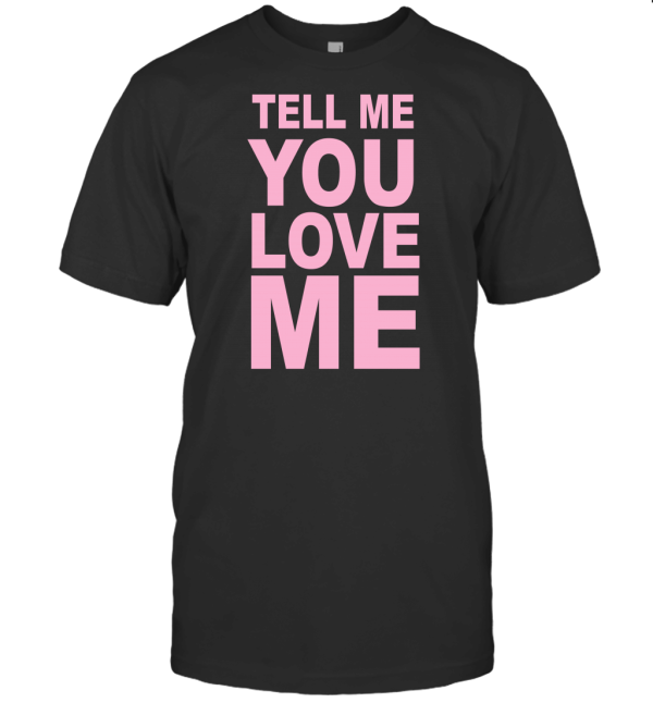 TELL YOU LOVE ME T-Shirt