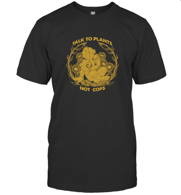 Talk To Plants Not Cops T-Shirt