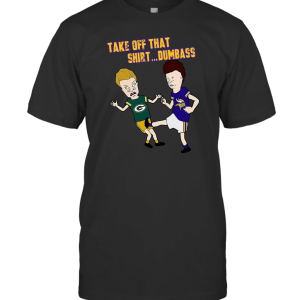 Take Off That Shirt Dumbass T-Shirt