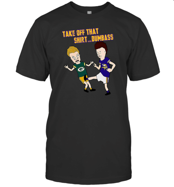Take Off That Shirt Dumbass T-Shirt