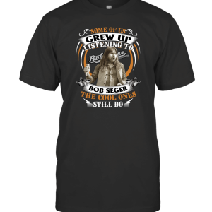 Some of Us Grew Up Listening to Bob Seger T-Shirt