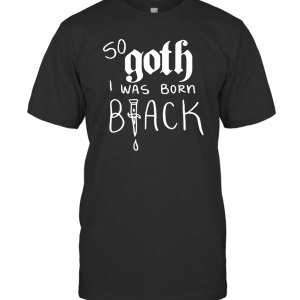 So Goth I Was Born Black T-Shirt