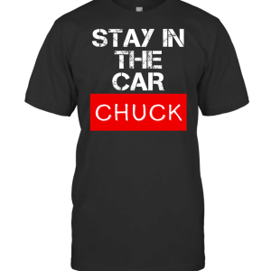 Stay in The Car Chuck T-Shirt