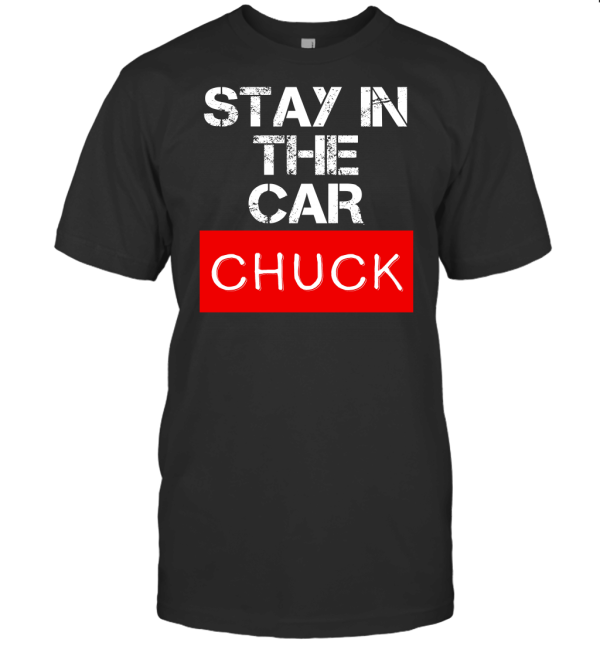 Stay in The Car Chuck T-Shirt