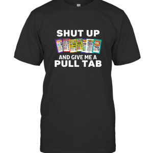 Shut Up and Give Me a Pull Tab T-Shirt