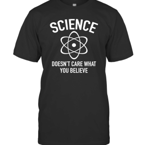 Science Doesn't Care What You Believe T-Shirt