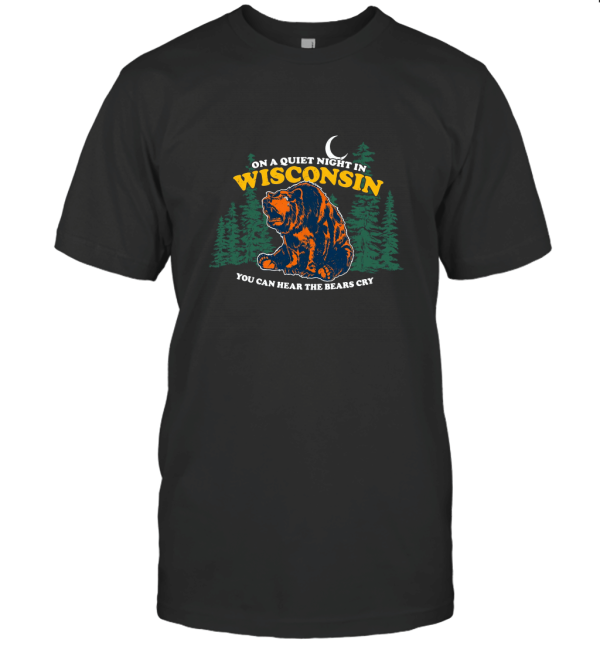 On A Quiet Night In Wisconsin You Can Hear The Bears Cry T-Shirt