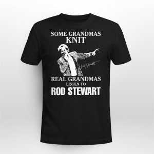 SOME GRANDMAS KNIT REAL GRANDMAS LISTEN TO ROD STEWART