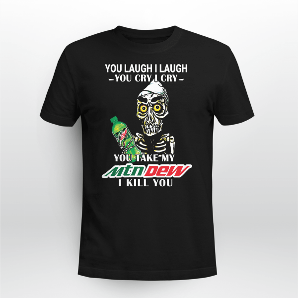 You Laugh I Laugh You Cry I Cry You Take My Mountain Dew I Kill You