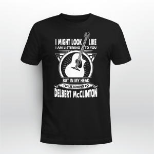 I MIGHT LOOK LIKE I AM LISTENING TO YOU BUT I_M LISTENING TO DELBERT MCCLINTON