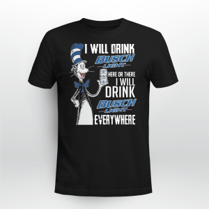 I WILL DRINK BUSCH LIGHT HERE OR THERE