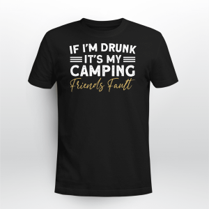 If Im Drunk Its My Camping Friends Fault