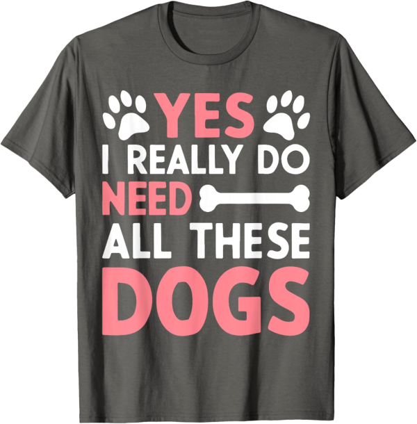 Yes I Really Do Need All These Dogs Dog Mom T-Shirt for Men Women - Image 3