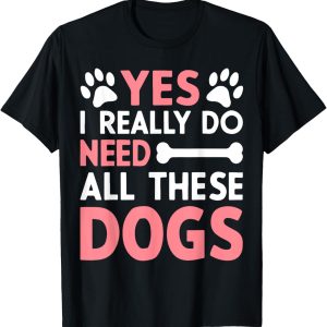 Yes I Really Do Need All These Dogs Dog Mom T-Shirt for Men Women