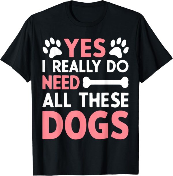 Yes I Really Do Need All These Dogs Dog Mom T-Shirt for Men Women