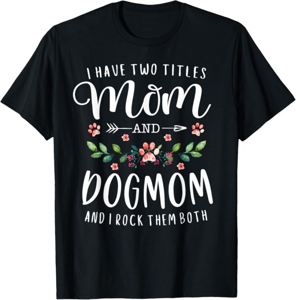 I Have Two Titles Mom And Dog Mom Gift Floral Dog Lover Mama Men Women T-Shirt