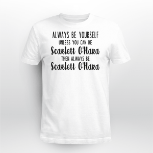 ALWAYS BE YOURSELF UNLESS YOU CAN BE SCARLETT OHARA THEN BE SCARLETT OHARA