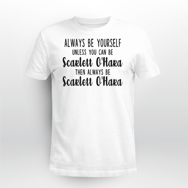 ALWAYS BE YOURSELF UNLESS YOU CAN BE SCARLETT OHARA THEN BE SCARLETT OHARA