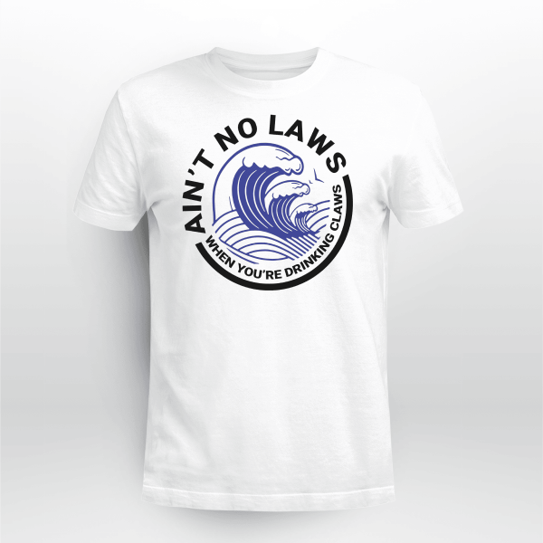 AINT NO LAWS WHEN YOURE DRINKING CLAWS 4