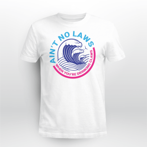 AINT NO LAWS WHEN YOURE DRINKING CLAWS 5