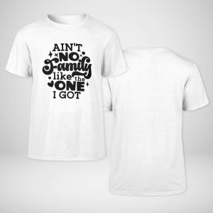Ain't No FamilyLike The One I Got New T-shirt