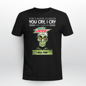 you laugh i laugh you cry i cry you take my mtn dew i kill you